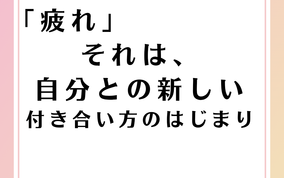 「疲れ」、それは、自分とのあたらしい付き合い方のはじまり