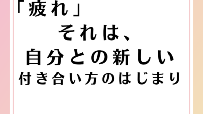 「疲れ」、それは、自分とのあたらしい付き合い方のはじまり